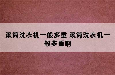 滚筒洗衣机一般多重 滚筒洗衣机一般多重啊